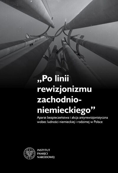 „Po linii rewizjonizmu zachodnioniemieckiego”. Aparat bezpieczeństwa i akcja antyrewizjonistyczna wobec ludności niemieckiej i rodzimej w Polsce