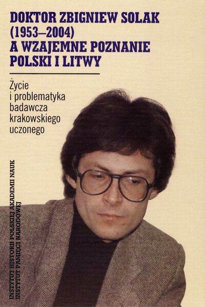 Doktor Zbigniew Solak (1953–2004) a wzajemne poznanie Polski i Litwy. Życie i problematyka badawcza krakowskiego uczonego