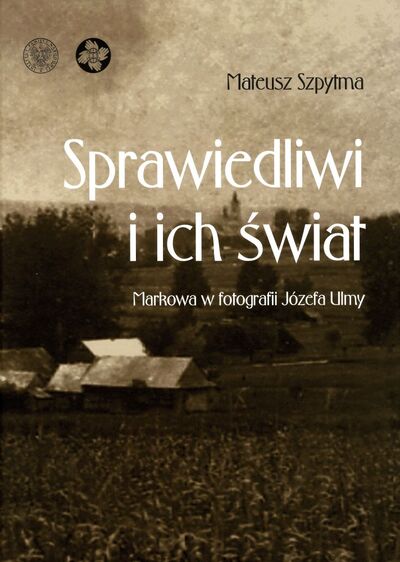 Sprawiedliwi i ich świat. Markowa w fotografii Józefa Ulmy (wydanie drugie poprawione i uzupełnione)