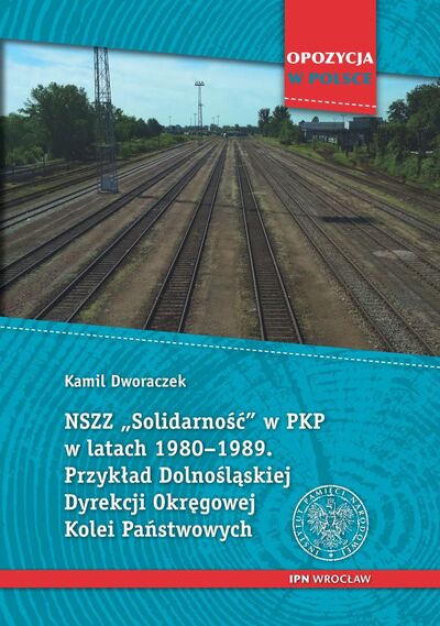 NSZZ „Solidarność” w PKP w latach 1980–1989. Przykład Dolnośląskiej Dyrekcji Okręgowej Kolei Państwowych - okładka