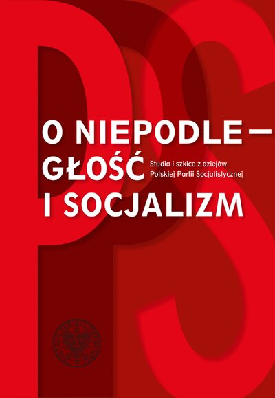 O niepodległość i socjalizm. Studia i szkice z dziejów Polskiej Partii Socjalistycznej