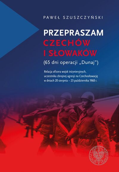 Przepraszam Czechów i Słowaków. (65 dni Operacji Dunaj). Relacja oficera wojsk inżynieryjnych, uczestnika zbrojnej agresji na Czechosłowację w dniach 20 sierpnia – 23 października1968 r.