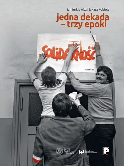 Jedna dekada – trzy epoki. NSZZ „Solidarność” na Górnym Śląsku i w Zagłębiu Dąbrowskim w latach 1980–1989
