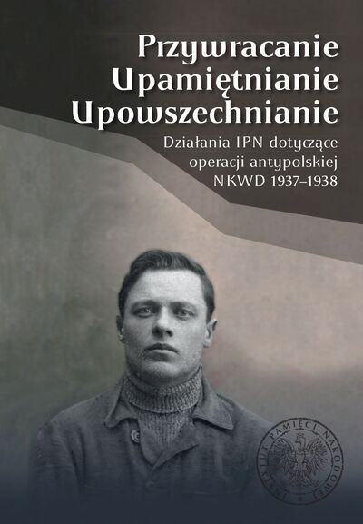 Przywracanie, Upamiętnianie, Upowszechnianie. Działania IPN dotyczące operacji antypolskiej NKWD 1937-1938