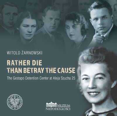 Rather die than betray the cause. The Gestapo Detention Center at Aleja Szucha 25 – okładka