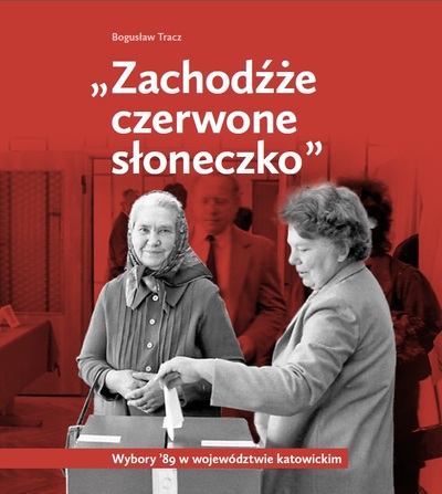 „Zachodźże czerwone słoneczko”. Wybory ’89 w województwie katowickim