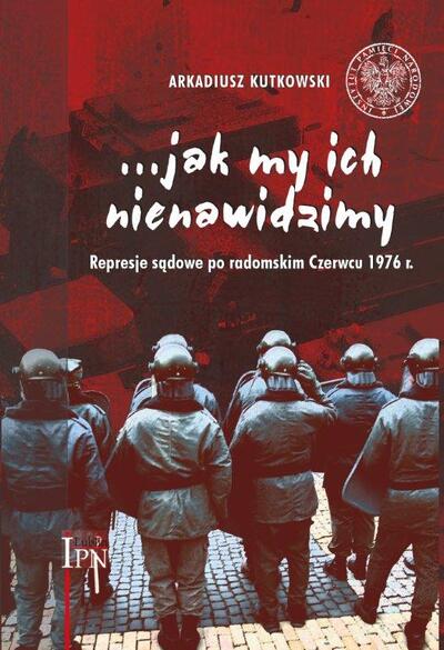 …jak my ich nienawidzimy. Represje sądowe po radomskim Czerwcu 1976 r.