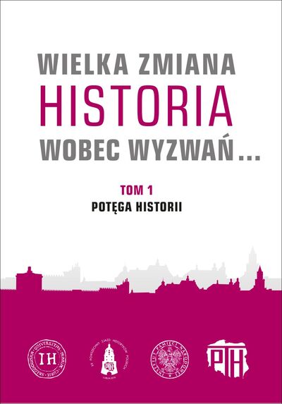 Wielka zmiana. Historia wobec wyzwań… Pamiętnik XX Powszechnego Zjazdu Historyków Polskich w Lublinie, 18–20 września 2019 roku, t. 1: Potęga historii