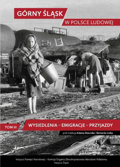 Górny Śląsk w Polsce Ludowej. Tom 3. Wysiedlenia – emigracje – przyjazdy