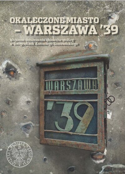 Okaleczone miasto – Warszawa '39. Wojenne zniszczenia obiektów stolicy w fotografiach Antoniego Snawadzkiego