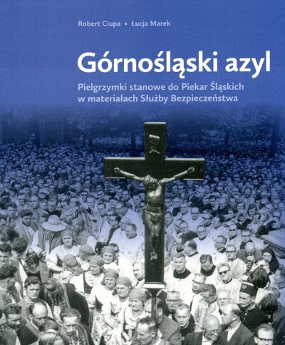Górnośląski azyl. Pielgrzymki stanowe do Piekar Śląskich w materiałach Służby Bezpieczeństwa. Katalog wystawy