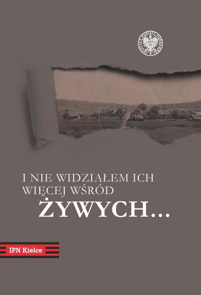„I nie widziałem ich więcej wśród żywych…”. Pacyfikacja Michniowa 12 i 13 lipca 1943 r. w dokumentach i relacjach