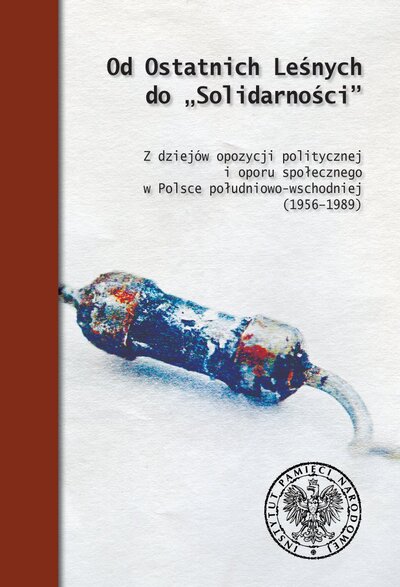 Od ostatnich Leśnych do „Solidarności”. Z dziejów opozycji politycznej i oporu społecznego w Polsce południowo-wschodniej (1956–1989)