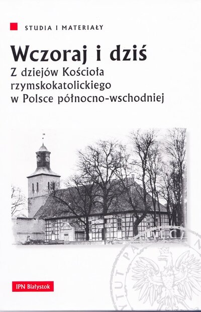 Wczoraj i dziś. Z dziejów Kościoła rzymskokatolickiego w Polsce północno-wschodniej