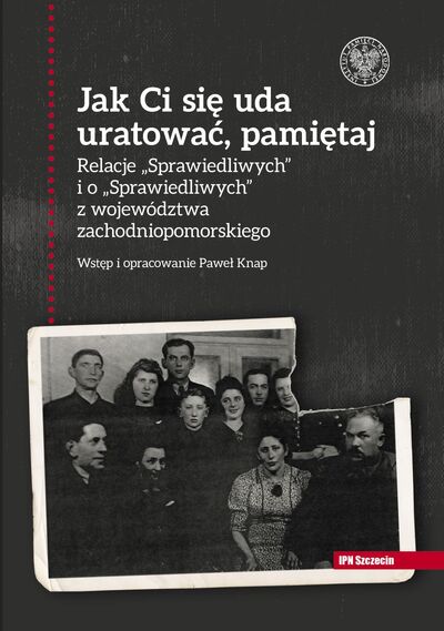 Okładka: Jak Ci się uda uratować, pamiętaj! Relacje „Sprawiedliwych” i o „Sprawiedliwych” z województwa zachodniopomorskiego