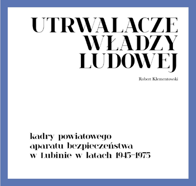 Utrwalacze władzy ludowej. Kadry powiatowego aparatu bezpieczeństwa w Lubinie w latach 1945–1975