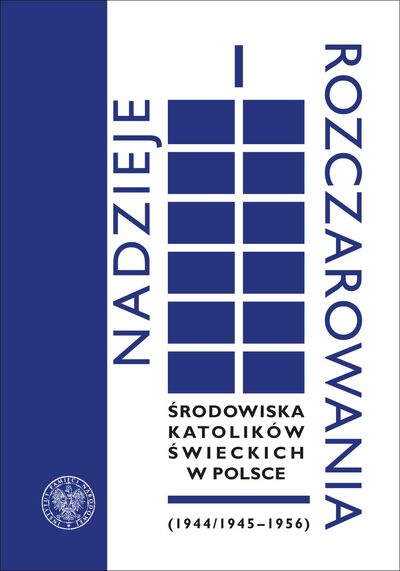 Nadzieje i rozczarowania. Środowiska katolików świeckich w Polsce (1944/1945–1956)