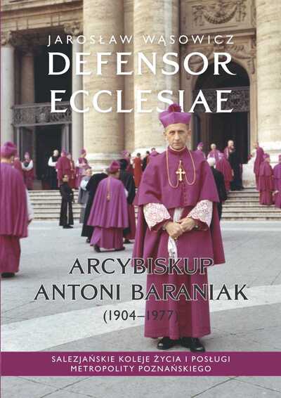 Defensor Ecclesiae. Arcybiskup Antoni Baraniak (1904–1977). Salezjańskie koleje życia i posługi metropolity poznańskiego