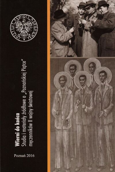 Wierni do końca. Studia i materiały źródłowe o „Poznańskiej Piątce” męczenników II wojny światowej
