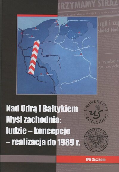 Nad Odrą i Bałtykiem. Myśl zachodnia: ludzie − koncepcje − realizacja do 1989 r.