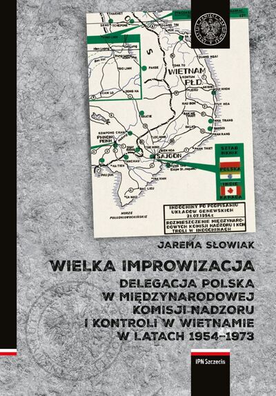 Wielka improwizacja. Delegacja Polska w Międzynarodowej Komisji Nadzoru i Kontroli w Indochinach w latach 1954-1973