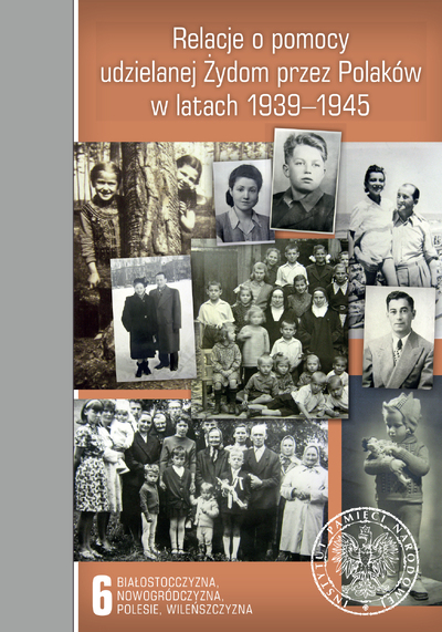 Relacje o pomocy udzielanej Żydom przez Polaków w latach 1939-1945. Tom 6: Białostocczyzna, Nowogródczyzna, Polesie, Wileńszczyzna