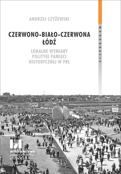 Czerwono-biało-czerwona Łódź. Lokalne wymiary polityki pamięci historycznej w PRL