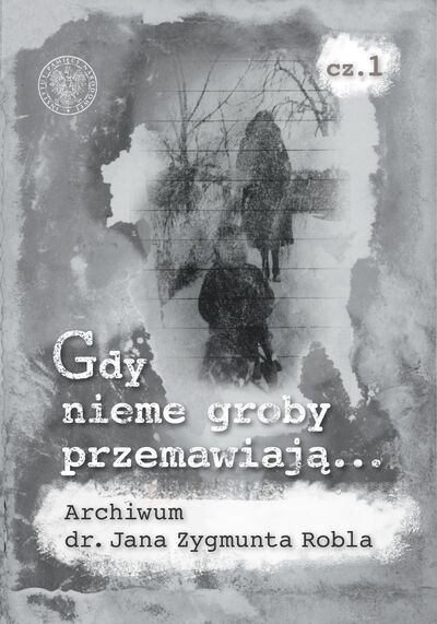Gdy nieme groby przemawiają... Archiwum dr. Jana Zygmunta Robla, cz. 1