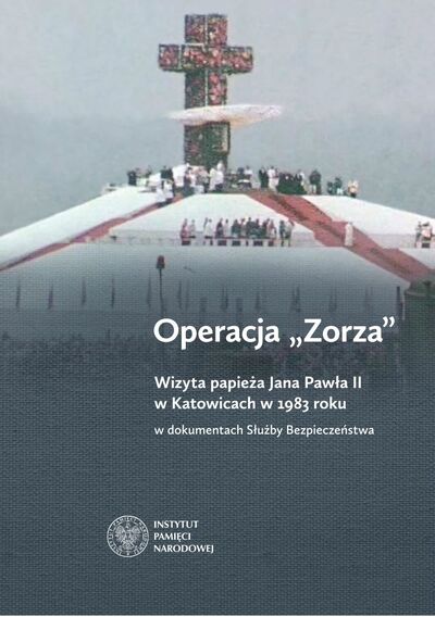 Operacja „Zorza”. Wizyta papieża Jana Pawła II w Katowicach w 1983 roku w dokumentach Służby Bezpieczeństwa