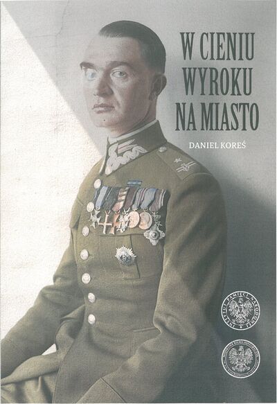 W cieniu wyroku na miasto. Pułkownik dyplomowany Józef Szostak "Filip" (1897-1984). Biografia szefa Oddziału III i szefa operacji KG AK
