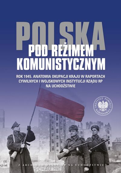 ,,Polska pod reżimem komunistycznym” Rok 1945. Anatomia okupacji kraju w raportach cywilnych i wojskowych instytucji Rządu RP na uchodźstwie.