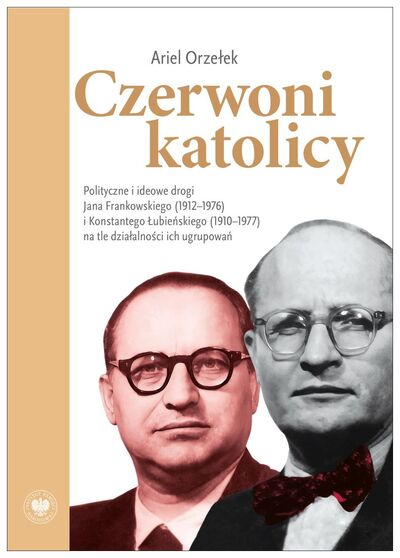 Czerwoni katolicy. Polityczne i ideowe drogi Jana Frankowskiego (1912–1976) i Konstantego Łubieńskiego (1910–1977) na tle działalności ich ugrupowań