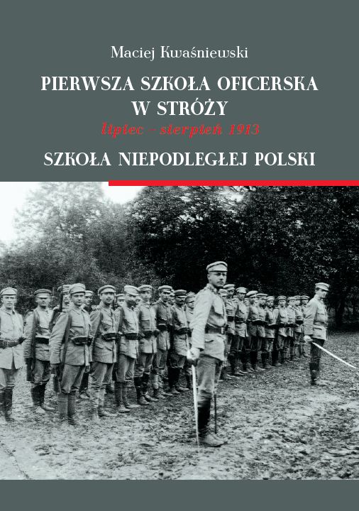 Maciej Kwaśniewski, „Pierwsza szkoła oficerska w Stróży. Lipiec-sierpień 1913. Szkoła niepodległej Polski”